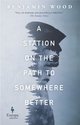 Cover: A Station on the Path to Somewhere Better - Benjamin Wood