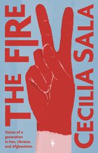 Cover: The Fire: Voices of a Generation in Iran, Ukraine, and Afghanistan - Cecilia Sala